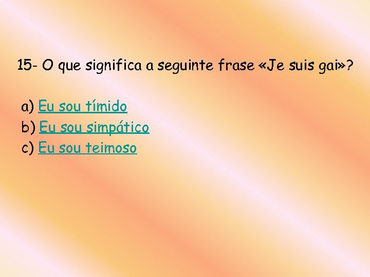 15 - O que significa a seguinte frase «Je suis gai» ? a) Eu