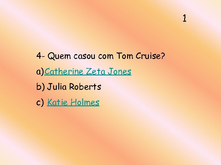 1 4 - Quem casou com Tom Cruise? a) Catherine Zeta Jones b) Julia