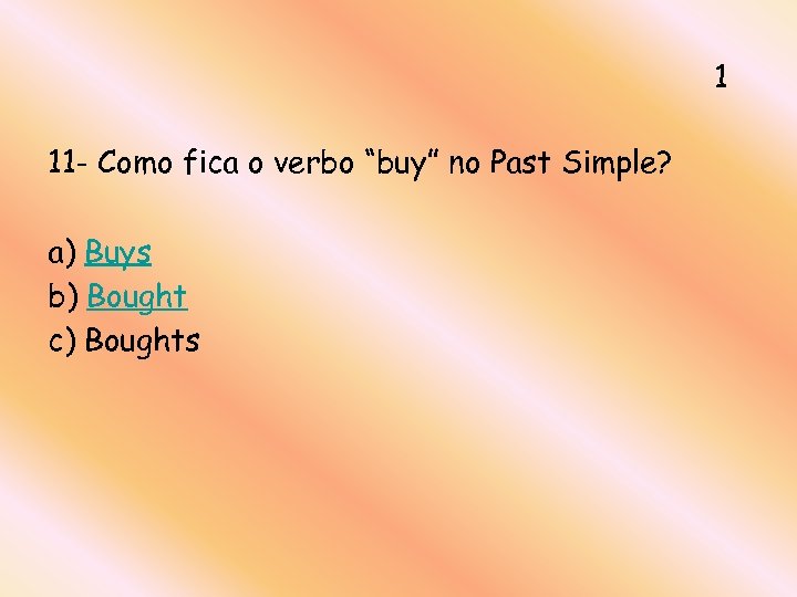1 11 - Como fica o verbo “buy” no Past Simple? a) Buys b)