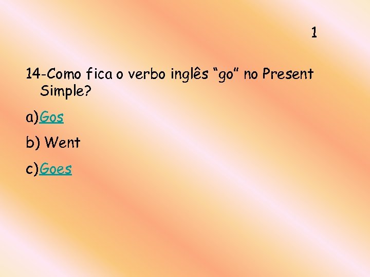 1 14 -Como fica o verbo inglês “go” no Present Simple? a) Gos b)