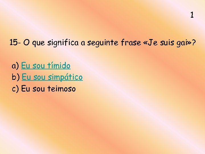 1 15 - O que significa a seguinte frase «Je suis gai» ? a)