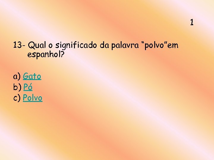 1 13 - Qual o significado da palavra “polvo”em espanhol? a) Gato b) Pó