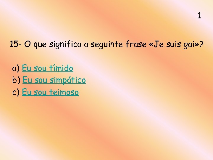 1 15 - O que significa a seguinte frase «Je suis gai» ? a)