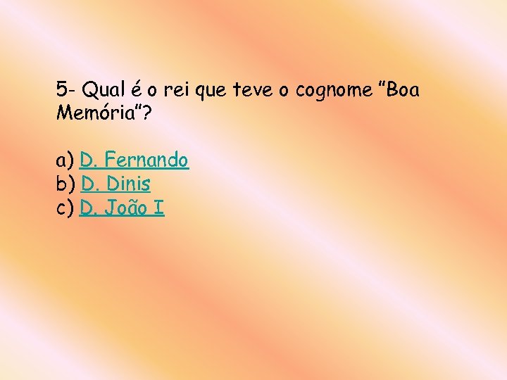 5 - Qual é o rei que teve o cognome ”Boa Memória”? a) D.