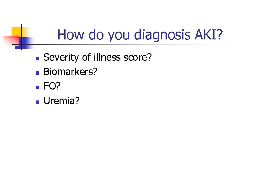 How do you diagnosis AKI? n n Severity of illness score? Biomarkers? FO? Uremia?