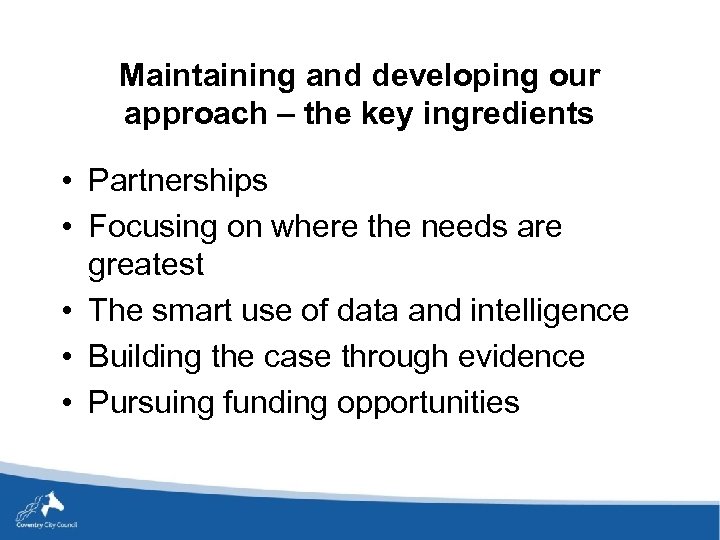 Maintaining and developing our approach – the key ingredients • Partnerships • Focusing on