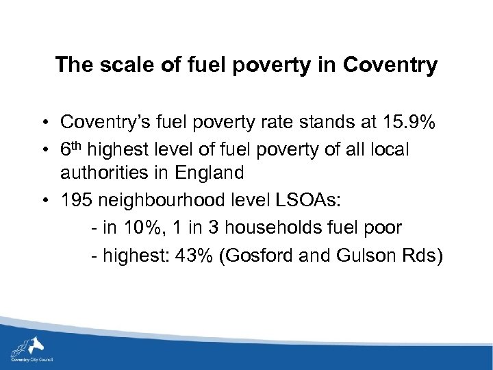 The scale of fuel poverty in Coventry • Coventry’s fuel poverty rate stands at