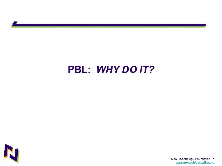 PBL: WHY DO IT? New Technology Foundation ™ www. newtechfoundation. org 