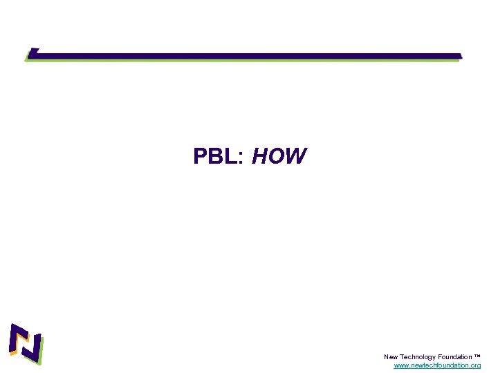 PBL: HOW New Technology Foundation ™ www. newtechfoundation. org 