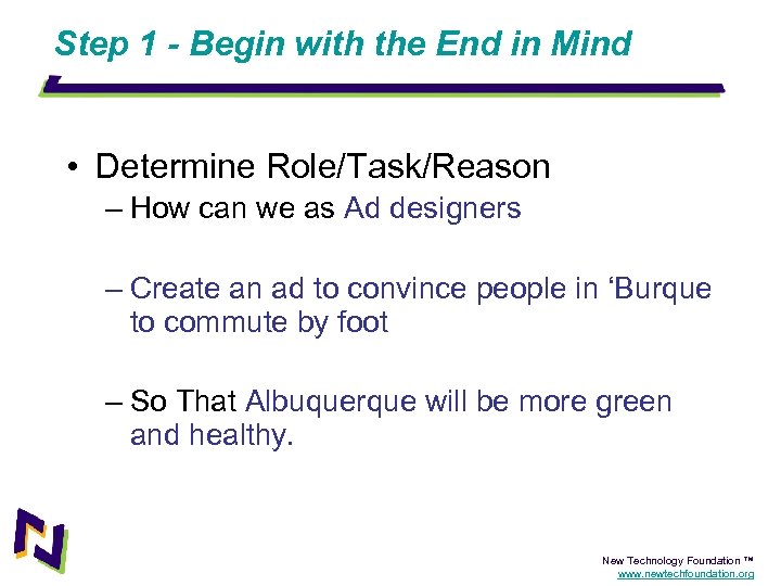 Step 1 - Begin with the End in Mind • Determine Role/Task/Reason – How