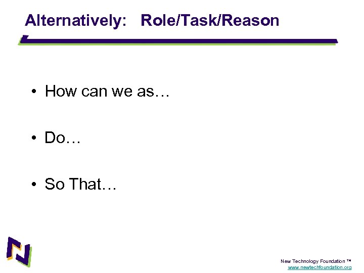 Alternatively: Role/Task/Reason • How can we as… • Do… • So That… New Technology