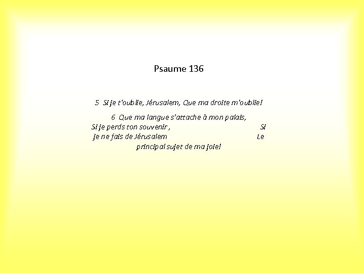 Psaume 136 5 Si je t'oublie, Jérusalem, Que ma droite m'oublie! 6 Que ma