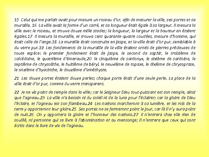 15 Celui qui me parlait avait pour mesure un roseau d'or, afin de mesurer