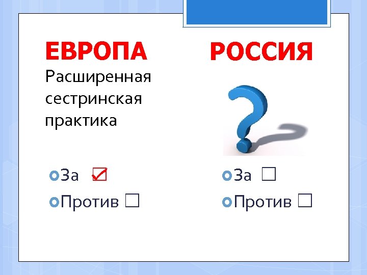 ЕВРОПА Расширенная сестринская практика За ☑ Против ☐ РОССИЯ За ☐ Против ☐ 