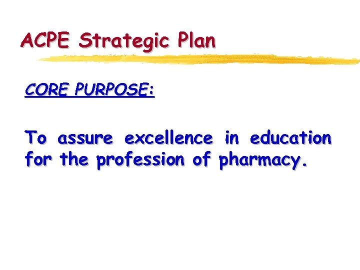 ACPE Strategic Plan CORE PURPOSE: To assure excellence in education for the profession of