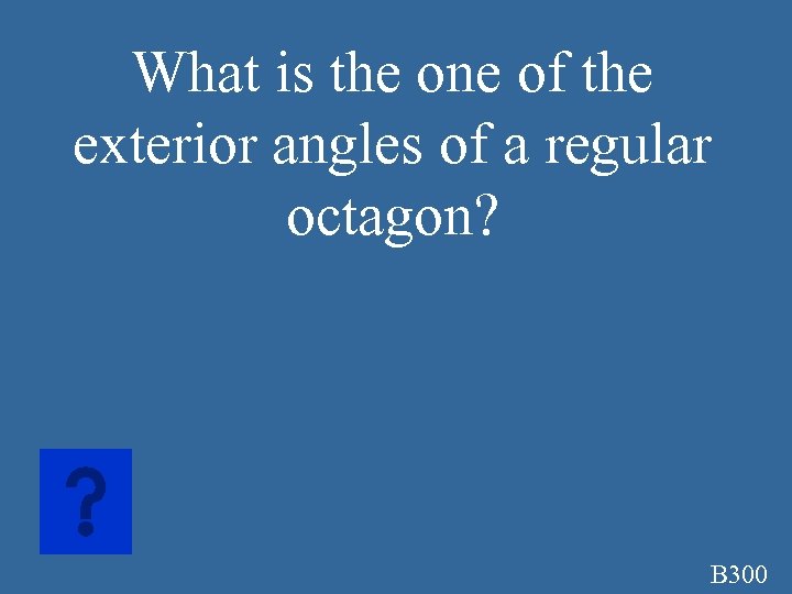 What is the one of the exterior angles of a regular octagon? B 300