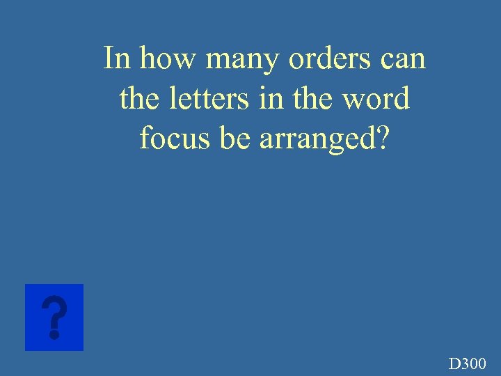 In how many orders can the letters in the word focus be arranged? D