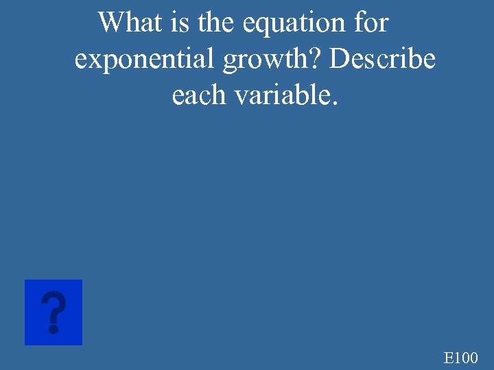 What is the equation for exponential growth? Describe each variable. E 100 