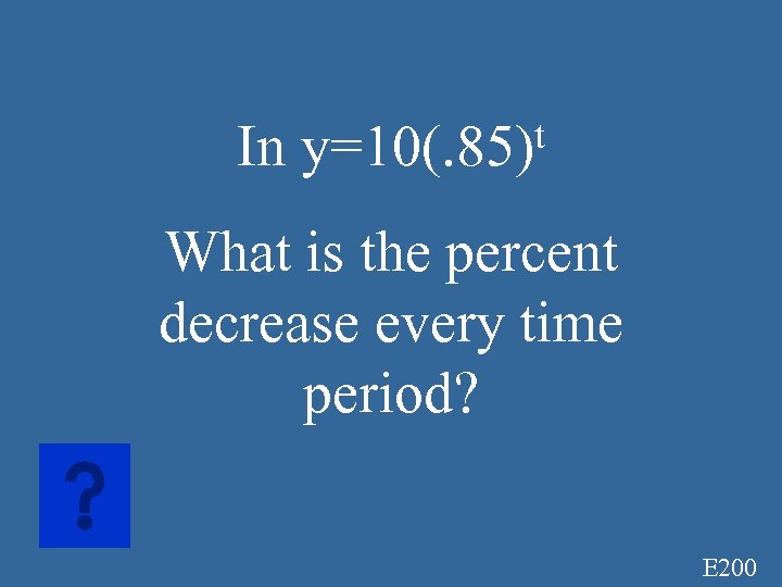 In t y=10(. 85) What is the percent decrease every time period? E 200
