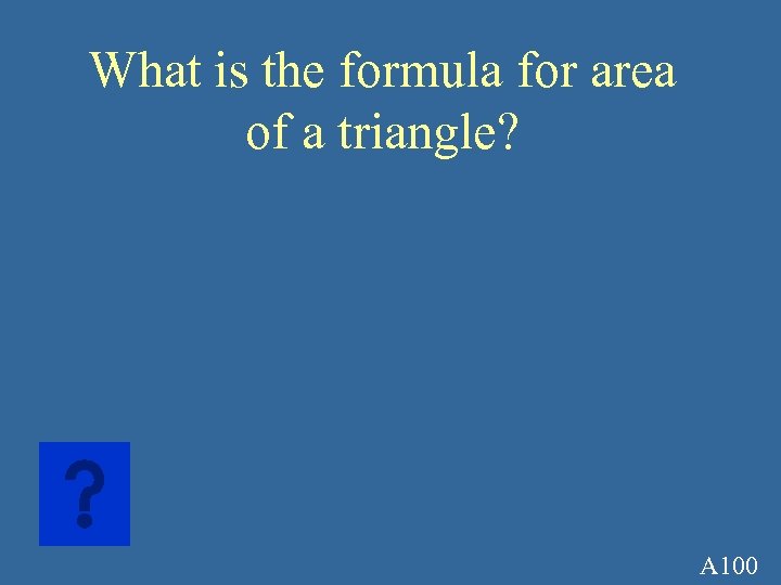 What is the formula for area of a triangle? A 100 
