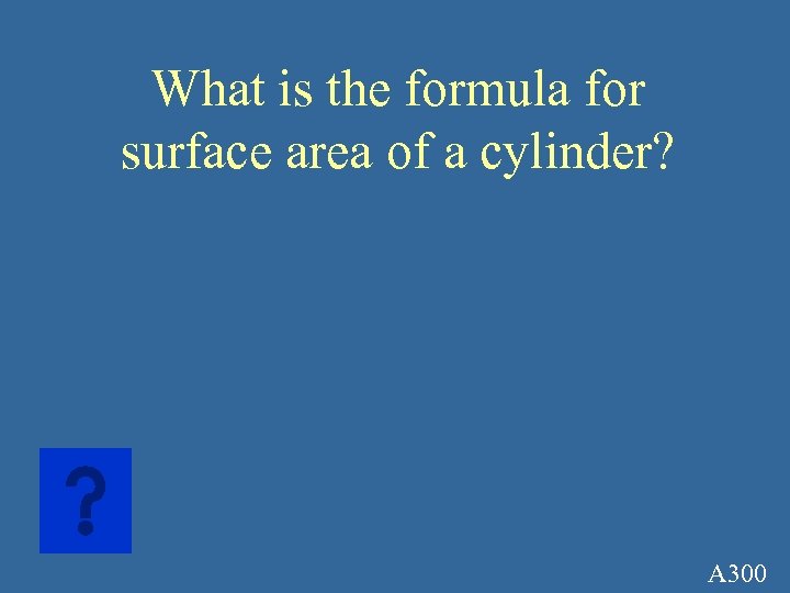 What is the formula for surface area of a cylinder? A 300 