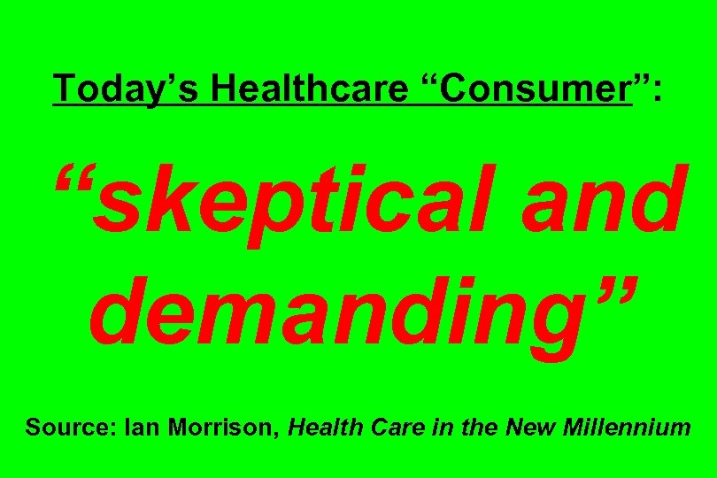 Today’s Healthcare “Consumer”: “skeptical and demanding” Source: Ian Morrison, Health Care in the New