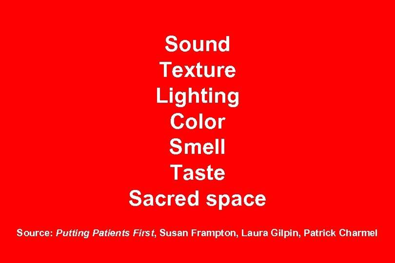 Sound Texture Lighting Color Smell Taste Sacred space Source: Putting Patients First, Susan Frampton,