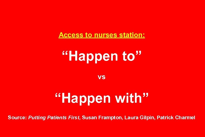 Access to nurses station: “Happen to” vs “Happen with” Source: Putting Patients First, Susan