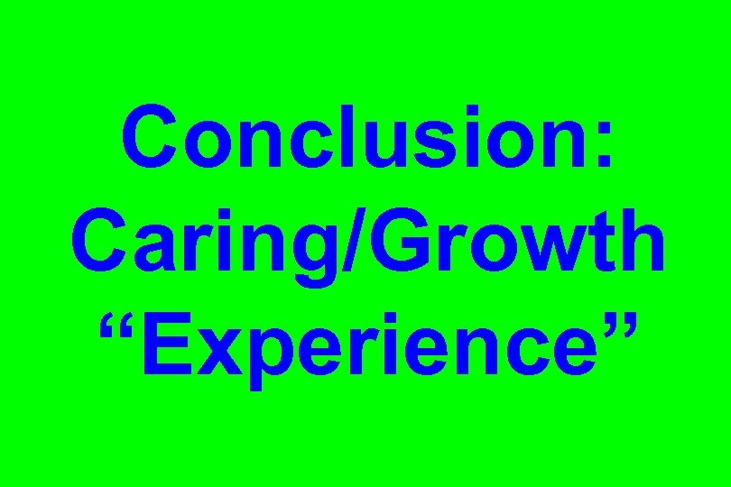 Conclusion: Caring/Growth “Experience” 