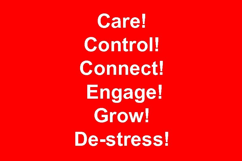 Care! Control! Connect! Engage! Grow! De-stress! 