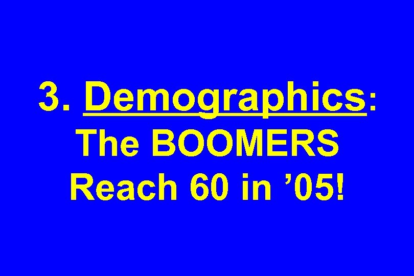 3. Demographics: The BOOMERS Reach 60 in ’ 05! 