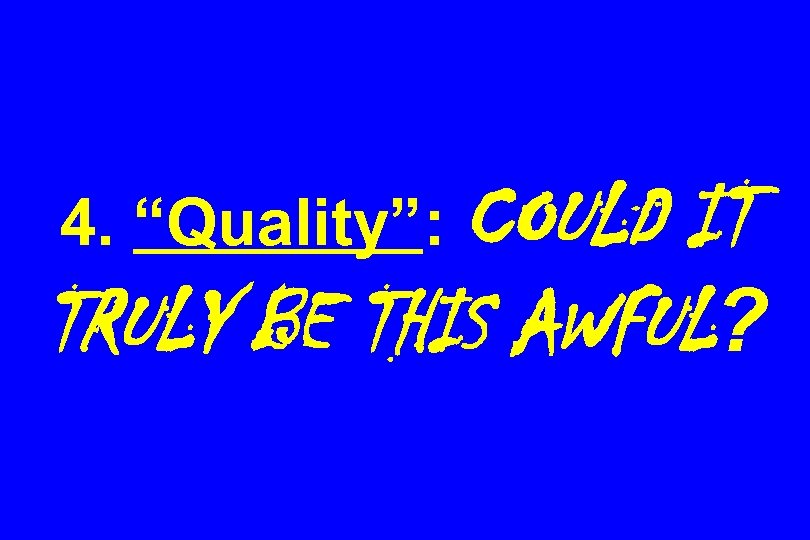 4. “Quality”: COULD IT TRULY BE THIS AWFUL? 