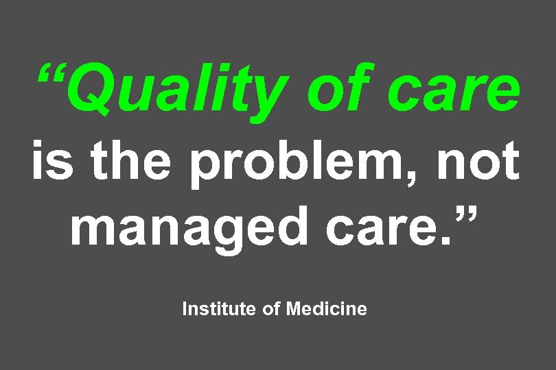 “Quality of care is the problem, not managed care. ” Institute of Medicine 