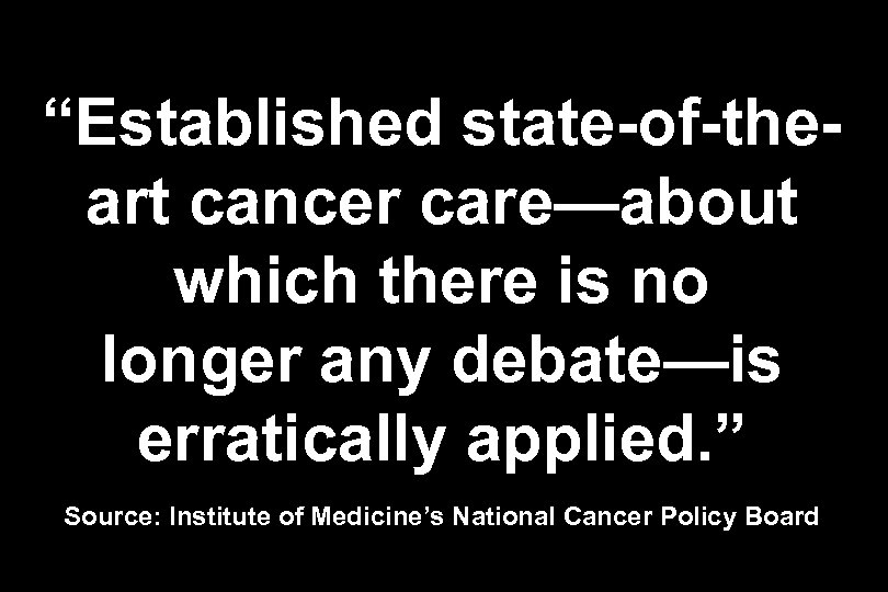 “Established state-of-theart cancer care—about which there is no longer any debate—is erratically applied. ”