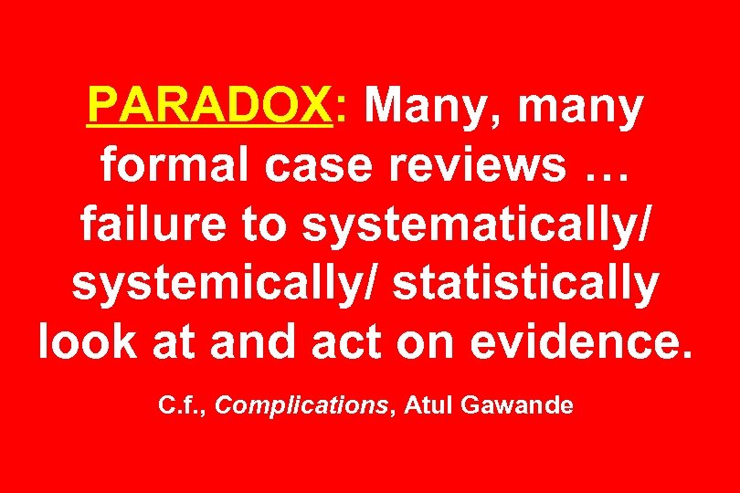 PARADOX: Many, many formal case reviews … failure to systematically/ systemically/ statistically look at