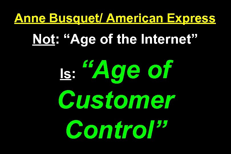 Anne Busquet/ American Express Not: “Age of the Internet” “Age of Customer Control” Is: