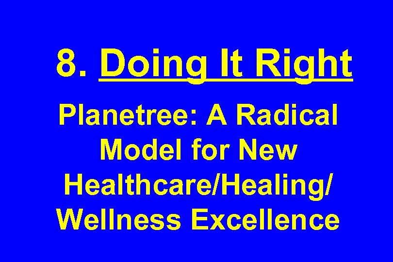 8. Doing It Right Planetree: A Radical Model for New Healthcare/Healing/ Wellness Excellence 