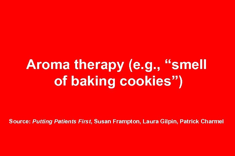 Aroma therapy (e. g. , “smell of baking cookies”) Source: Putting Patients First, Susan