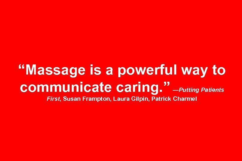 “Massage is a powerful way to communicate caring. ” —Putting Patients First, Susan Frampton,