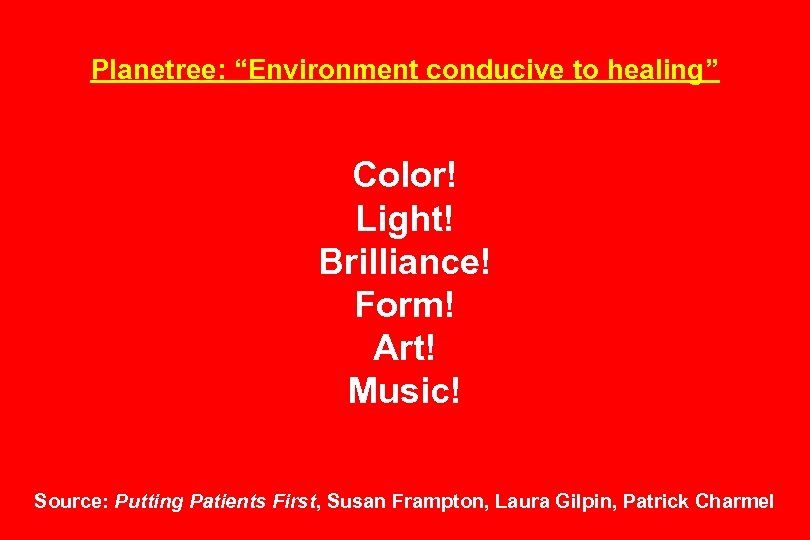 Planetree: “Environment conducive to healing” Color! Light! Brilliance! Form! Art! Music! Source: Putting Patients