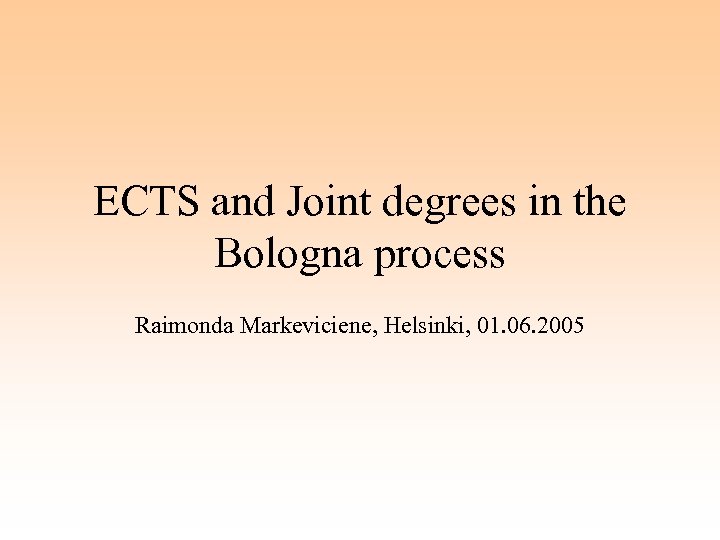 ECTS and Joint degrees in the Bologna process Raimonda Markeviciene, Helsinki, 01. 06. 2005