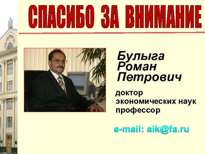 Булыга Роман Петрович доктор экономических наук профессор e-mail: aik@fa. ru 