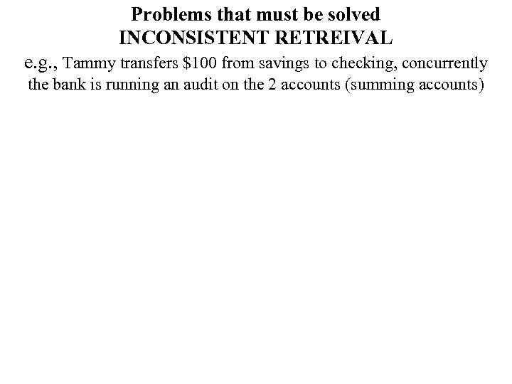 Problems that must be solved INCONSISTENT RETREIVAL e. g. , Tammy transfers $100 from