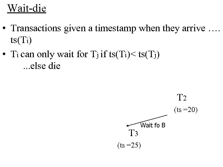 Wait-die • Transactions given a timestamp when they arrive …. ts(Ti) • Ti can