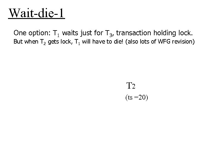 Wait-die-1 One option: T 1 waits just for T 3, transaction holding lock. But