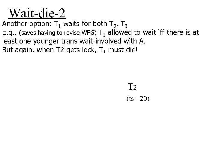 Wait-die-2 Another option: T 1 waits for both T 2, T 3 E. g.