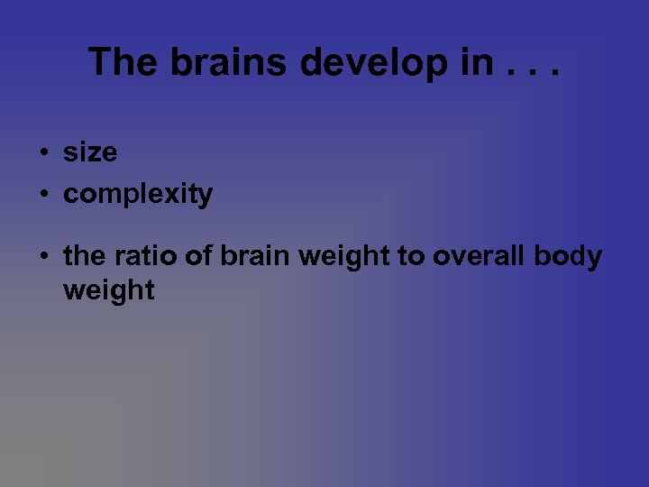 The brains develop in. . . • size • complexity • the ratio of