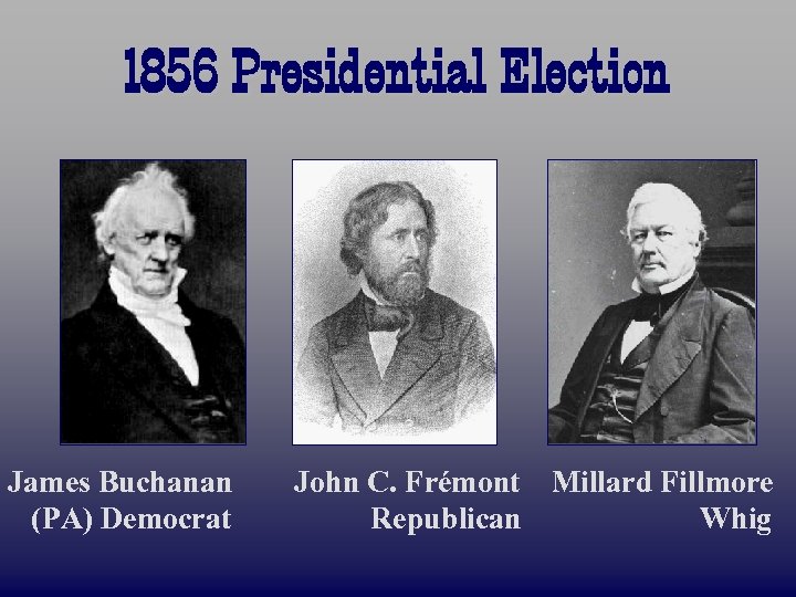 1856 Presidential Election James Buchanan (PA) Democrat John C. Frémont Millard Fillmore Republican Whig