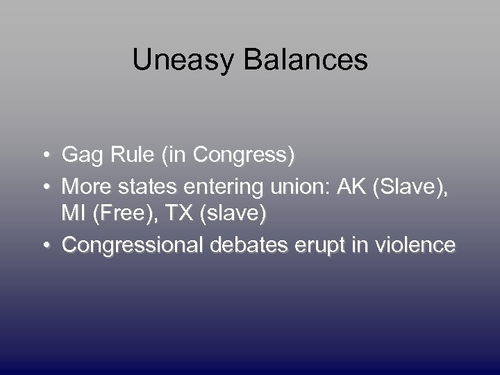 Uneasy Balances • Gag Rule (in Congress) • More states entering union: AK (Slave),