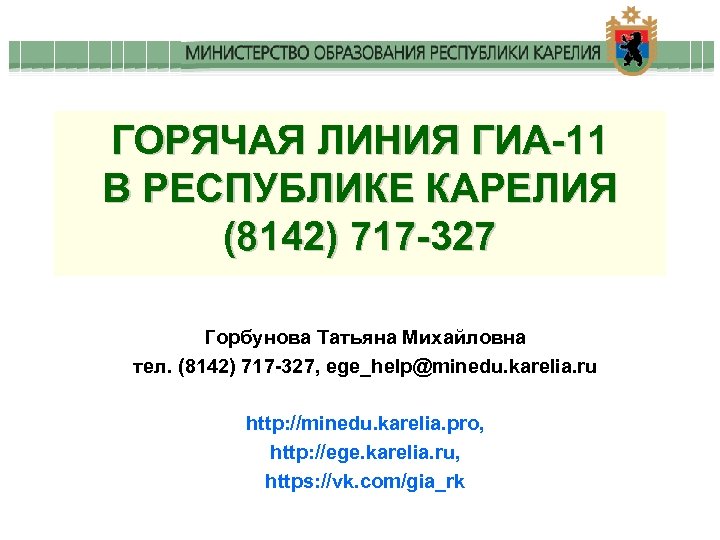 ГОРЯЧАЯ ЛИНИЯ ГИА-11 В РЕСПУБЛИКЕ КАРЕЛИЯ (8142) 717 -327 Горбунова Татьяна Михайловна тел. (8142)
